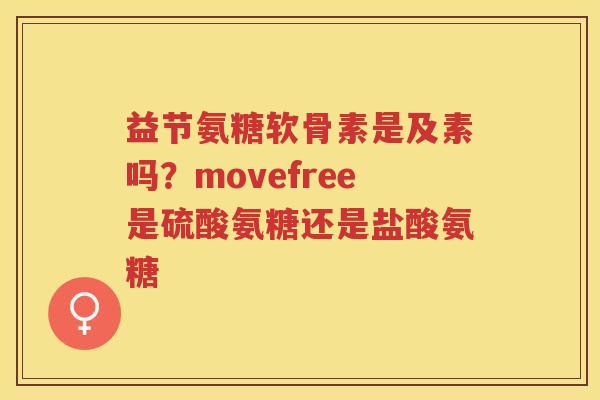 益节氨糖软骨素是及素吗？movefree是硫酸氨糖还是盐酸氨糖