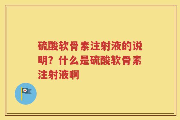 硫酸软骨素注射液的说明？什么是硫酸软骨素注射液啊