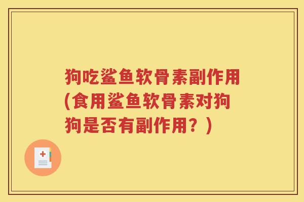 狗吃鲨鱼软骨素副作用(食用鲨鱼软骨素对狗狗是否有副作用?) 狗吃鲨鱼软骨素副作用(食用鲨鱼软骨素对狗狗是否有副作用?)