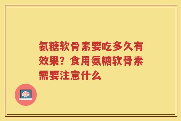 氨糖软骨素要吃多久有效果?食用氨糖软骨素需要注意什么 氨糖软骨素要吃多久有效果?食用氨糖软骨素需要注意什么