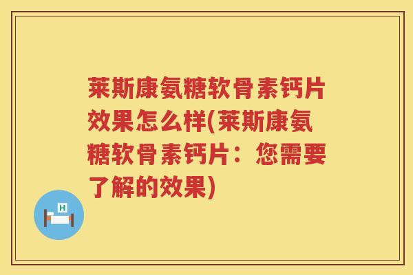 莱斯康氨糖软骨素钙片效果怎么样(莱斯康氨糖软骨素钙片:您需要了解的效果) 莱斯康氨糖软骨素钙片效果怎么样(莱斯康氨糖软骨素钙片:您需要了解的效果)