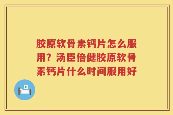 胶原软骨素钙片怎么服用?汤臣倍健胶原软骨素钙片什么时间服用好 胶原软骨素钙片怎么服用?汤臣倍健胶原软骨素钙片什么时间服用好
