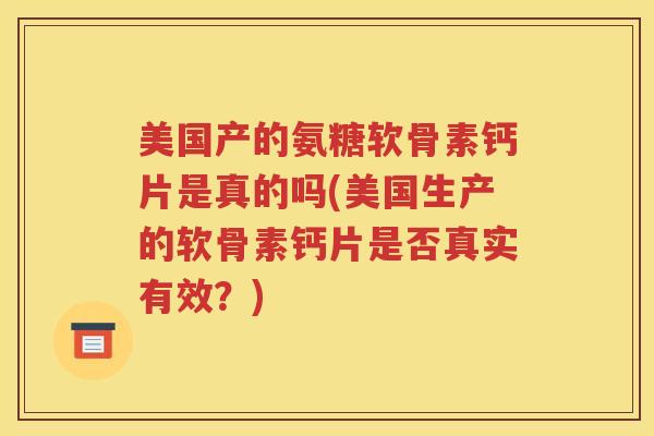 美国产的氨糖软骨素钙片是真的吗(美国生产的软骨素钙片是否真实有效?) 美国产的氨糖软骨素钙片是真的吗(美国生产的软骨素钙片是否真实有效?)