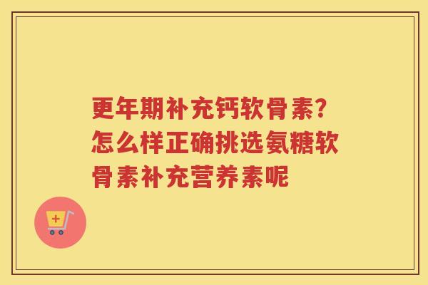 补充钙软骨素？怎么样正确挑选氨糖软骨素补充营养素呢