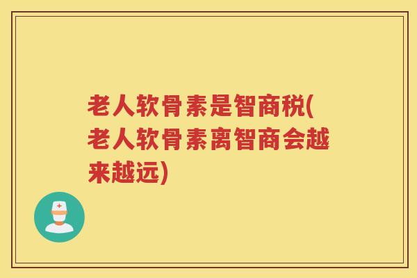 老人软骨素是智商税(老人软骨素离智商会越来越远) 老人软骨素是智商税(老人软骨素离智商会越来越远)