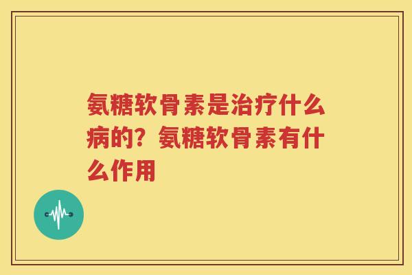 氨糖软骨素是什么的？氨糖软骨素有什么作用