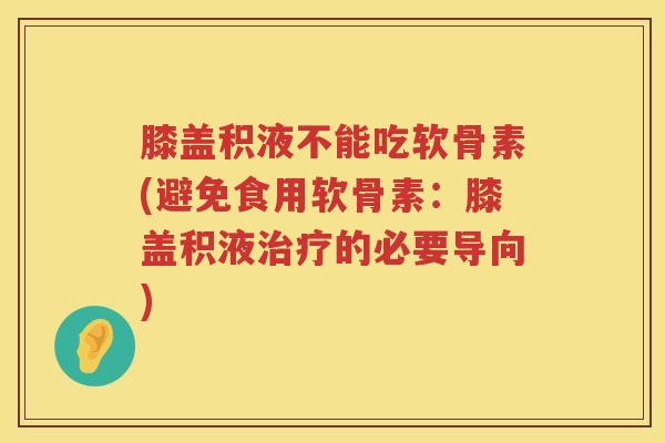 膝盖积液不能吃软骨素(避免食用软骨素：膝盖积液的必要导向)