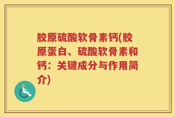 胶原硫酸软骨素钙(胶原蛋白、硫酸软骨素和钙:关键成分与作用简介) 胶原硫酸软骨素钙(胶原蛋白、硫酸软骨素和钙:关键成分与作用简介)