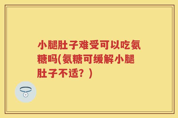 小腿肚子难受可以吃氨糖吗(氨糖可缓解小腿肚子不适?) 小腿肚子难受可以吃氨糖吗(氨糖可缓解小腿肚子不适?)
