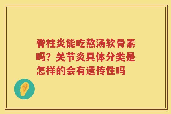 脊柱炎能吃熬汤软骨素吗？具体分类是怎样的会有遗传性吗