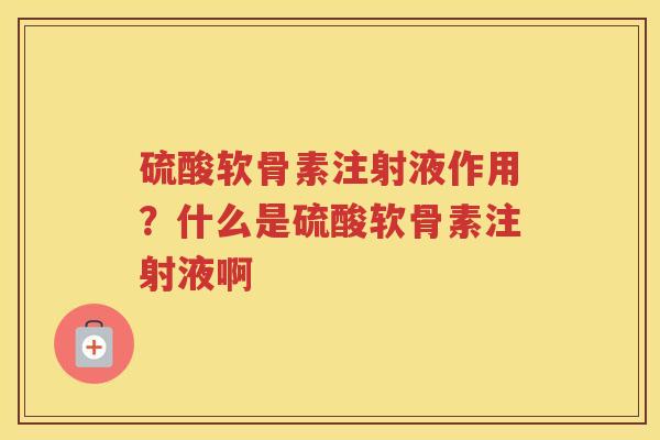 硫酸软骨素注射液作用？什么是硫酸软骨素注射液啊