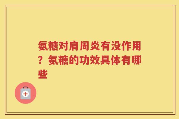 氨糖对有没作用?氨糖的功效具体有哪些 氨糖对有没作用?氨糖的功效具体有哪些