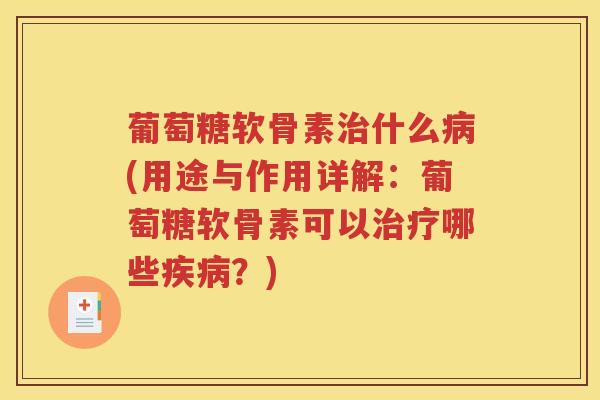 葡萄糖软骨素什么(用途与作用详解：葡萄糖软骨素可以哪些？)