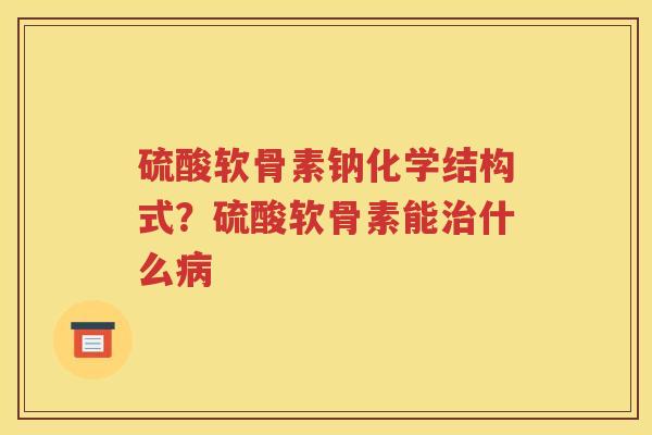 硫酸软骨素钠化学结构式?硫酸软骨素能什么 硫酸软骨素钠化学结构式?硫酸软骨素能什么