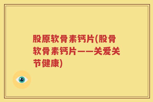 股原软骨素钙片(股骨软骨素钙片——关爱关节健康) 股原软骨素钙片(股骨软骨素钙片——关爱关节健康)
