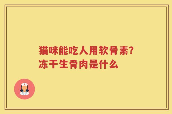 猫咪能吃人用软骨素?冻干生骨肉是什么 猫咪能吃人用软骨素?冻干生骨肉是什么
