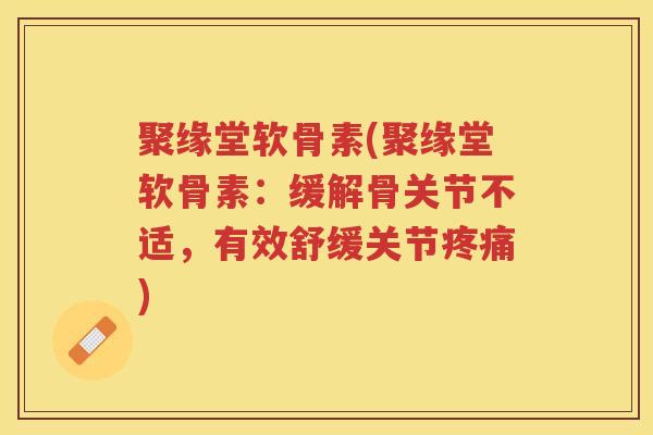 聚缘堂软骨素(聚缘堂软骨素：缓解骨关节不适，有效舒缓关节)