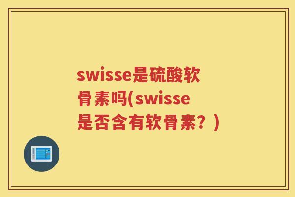 swisse是硫酸软骨素吗(swisse是否含有软骨素？)