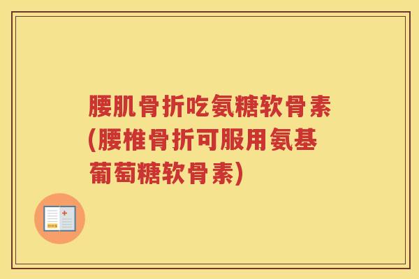腰肌吃氨糖软骨素(腰椎可服用氨基葡萄糖软骨素)
