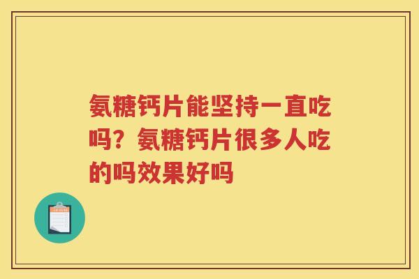 氨糖钙片能坚持一直吃吗？氨糖钙片很多人吃的吗效果好吗