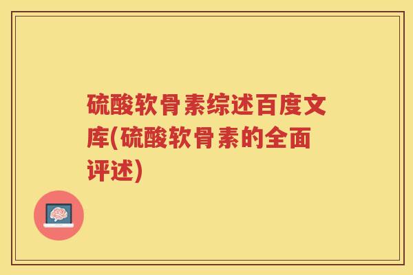 硫酸软骨素综述百度文库(硫酸软骨素的全面评述) 硫酸软骨素综述百度文库(硫酸软骨素的全面评述)