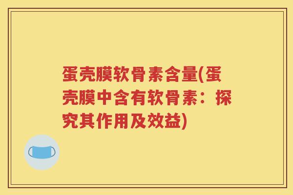 蛋壳膜软骨素含量(蛋壳膜中含有软骨素:探究其作用及效益) 蛋壳膜软骨素含量(蛋壳膜中含有软骨素:探究其作用及效益)