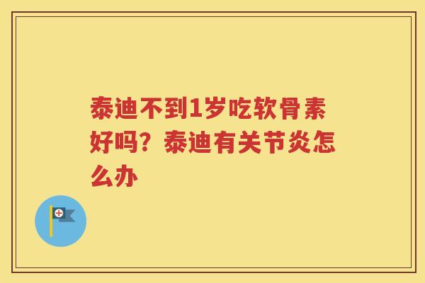 泰迪不到1岁吃软骨素好吗?泰迪有怎么办 泰迪不到1岁吃软骨素好吗?泰迪有怎么办
