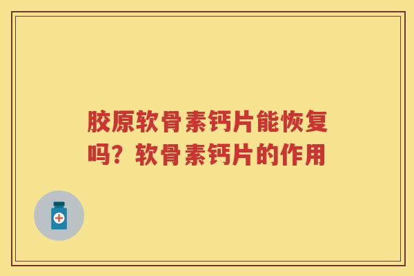 胶原软骨素钙片能恢复吗?软骨素钙片的作用 胶原软骨素钙片能恢复吗?软骨素钙片的作用