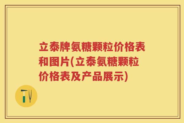 立泰牌氨糖颗粒价格表和图片(立泰氨糖颗粒价格表及产品展示)
