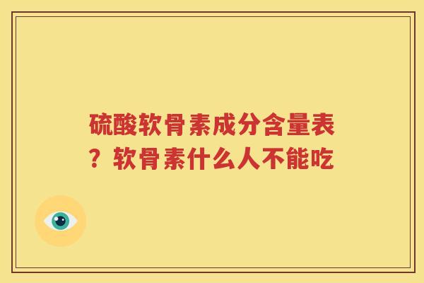 硫酸软骨素成分含量表?软骨素什么人不能吃 硫酸软骨素成分含量表?软骨素什么人不能吃