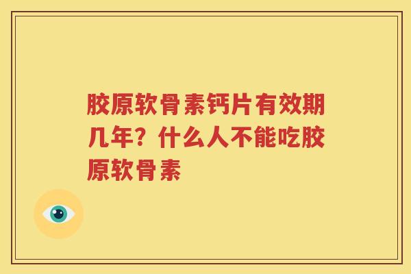 胶原软骨素钙片有效期几年？什么人不能吃胶原软骨素