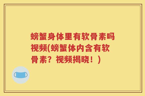 螃蟹身体里有软骨素吗视频(螃蟹体内含有软骨素？视频揭晓！)