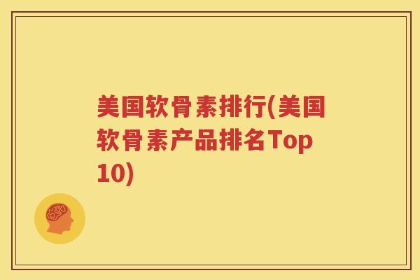 美国软骨素排行(美国软骨素产品排名Top10) 美国软骨素排行(美国软骨素产品排名Top10)