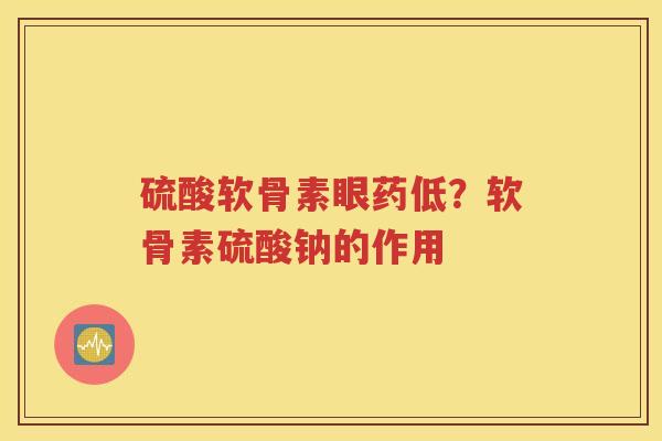 硫酸软骨素眼药低?软骨素硫酸钠的作用 硫酸软骨素眼药低?软骨素硫酸钠的作用