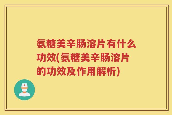 氨糖美辛肠溶片有什么功效(氨糖美辛肠溶片的功效及作用解析) 氨糖美辛肠溶片有什么功效(氨糖美辛肠溶片的功效及作用解析)