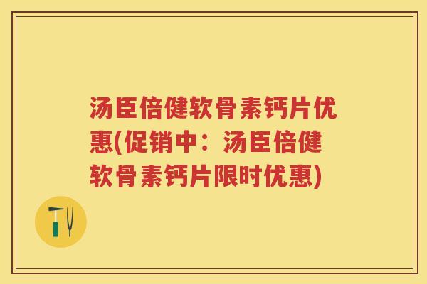 汤臣倍健软骨素钙片优惠(促销中:汤臣倍健软骨素钙片限时优惠) 汤臣倍健软骨素钙片优惠(促销中:汤臣倍健软骨素钙片限时优惠)