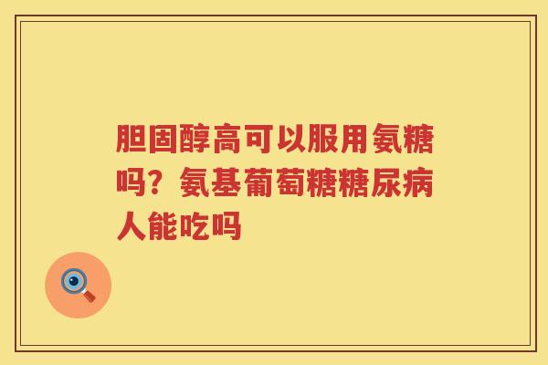 高可以服用氨糖吗？氨基葡萄糖人能吃吗