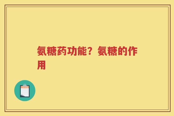 氨糖药功能?氨糖的作用 氨糖药功能?氨糖的作用