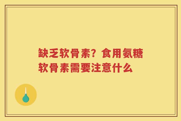 缺乏软骨素？食用氨糖软骨素需要注意什么