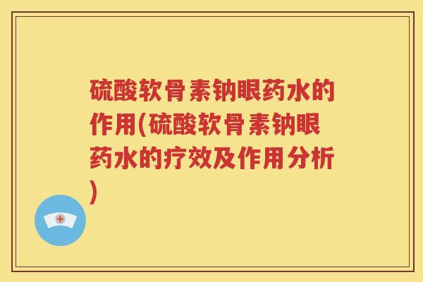 硫酸软骨素钠眼药水的作用(硫酸软骨素钠眼药水的疗效及作用分析)