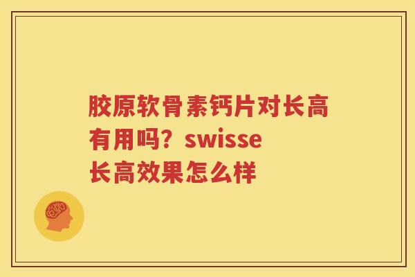 胶原软骨素钙片对长高有用吗?swisse长高效果怎么样 胶原软骨素钙片对长高有用吗?swisse长高效果怎么样