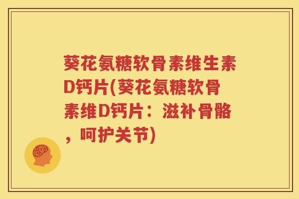 葵花氨糖软骨素维生素D钙片(葵花氨糖软骨素维D钙片:滋补骨骼,呵护关节) 葵花氨糖软骨素维生素D钙片(葵花氨糖软骨素维D钙片:滋补骨骼,呵护关节)