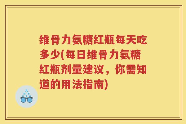 维骨力氨糖红瓶每天吃多少(每日维骨力氨糖红瓶剂量建议,你需知道的用法指南) 维骨力氨糖红瓶每天吃多少(每日维骨力氨糖红瓶剂量建议,你需知道的用法指南)
