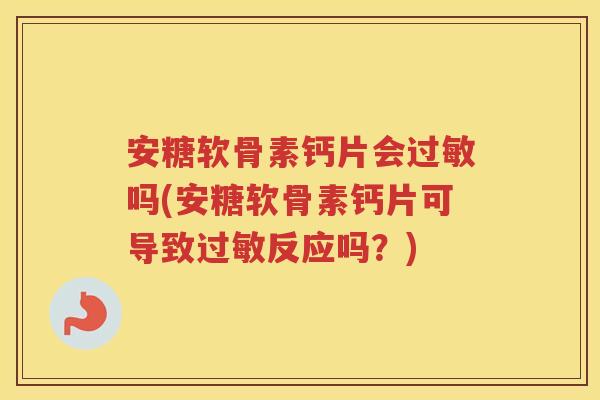 安糖软骨素钙片会吗(安糖软骨素钙片可导致反应吗？)