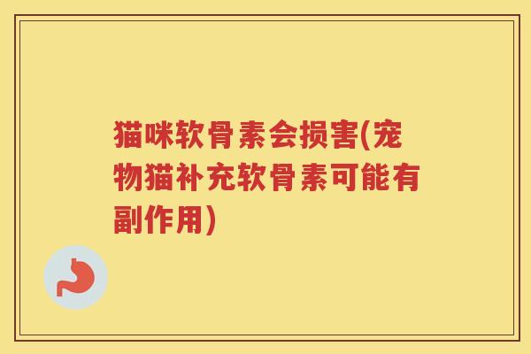 猫咪软骨素会损害(宠物猫补充软骨素可能有副作用)