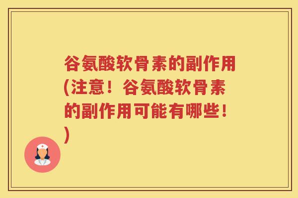 谷氨酸软骨素的副作用(注意!谷氨酸软骨素的副作用可能有哪些!) 谷氨酸软骨素的副作用(注意!谷氨酸软骨素的副作用可能有哪些!)