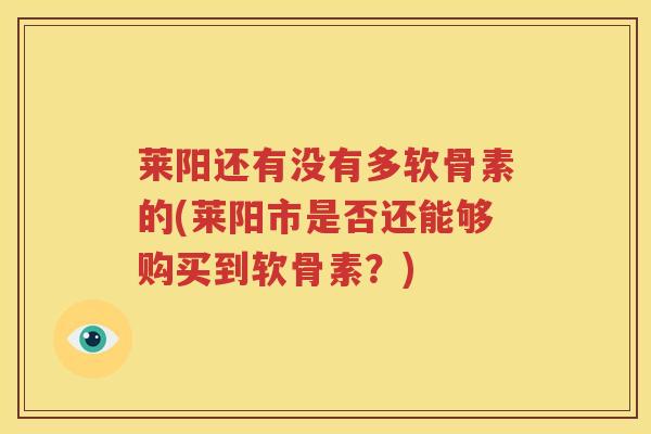 莱阳还有没有多软骨素的(莱阳市是否还能够购买到软骨素？)