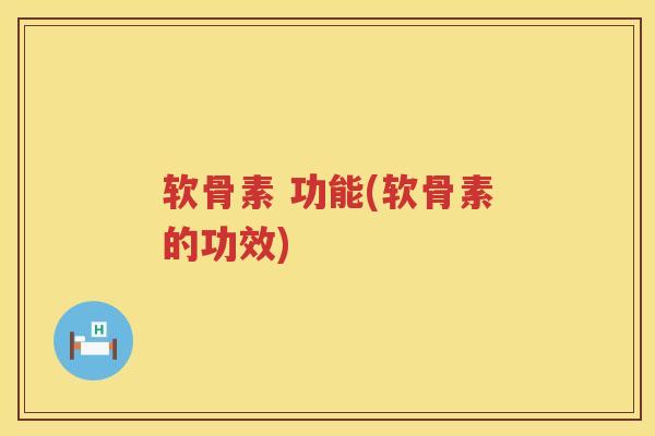 软骨素 功能(软骨素的功效) 软骨素 功能(软骨素的功效)