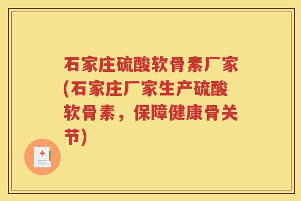 石家庄硫酸软骨素厂家(石家庄厂家生产硫酸软骨素，保障健康骨关节)