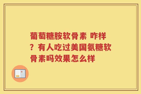 葡萄糖胺软骨素 咋样?有人吃过美国氨糖软骨素吗效果怎么样 葡萄糖胺软骨素 咋样?有人吃过美国氨糖软骨素吗效果怎么样